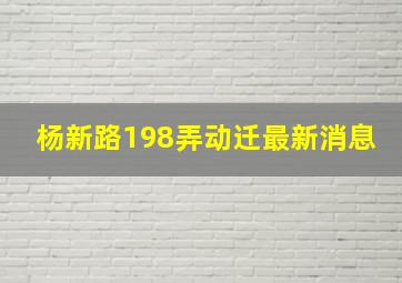 杨新路198弄动迁最新消息