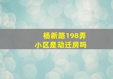 杨新路198弄小区是动迁房吗