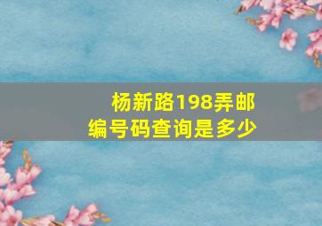 杨新路198弄邮编号码查询是多少