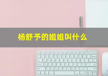 杨舒予的姐姐叫什么