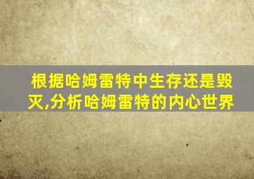 根据哈姆雷特中生存还是毁灭,分析哈姆雷特的内心世界