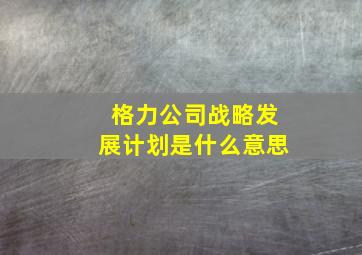 格力公司战略发展计划是什么意思