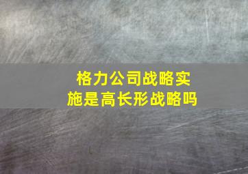 格力公司战略实施是高长形战略吗