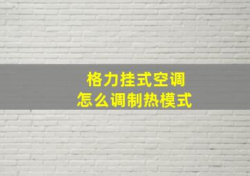 格力挂式空调怎么调制热模式