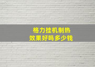 格力挂机制热效果好吗多少钱