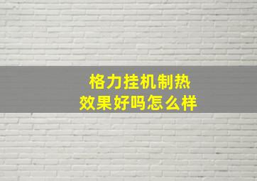 格力挂机制热效果好吗怎么样