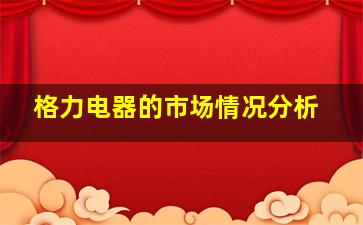 格力电器的市场情况分析