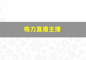 格力直播主播