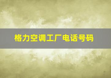 格力空调工厂电话号码