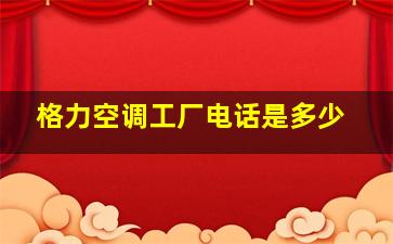 格力空调工厂电话是多少