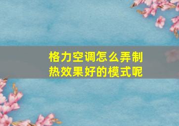 格力空调怎么弄制热效果好的模式呢