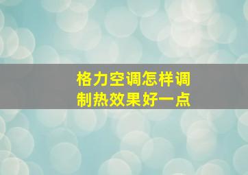 格力空调怎样调制热效果好一点