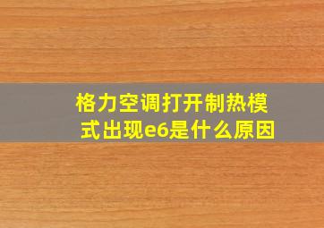 格力空调打开制热模式出现e6是什么原因