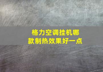 格力空调挂机哪款制热效果好一点