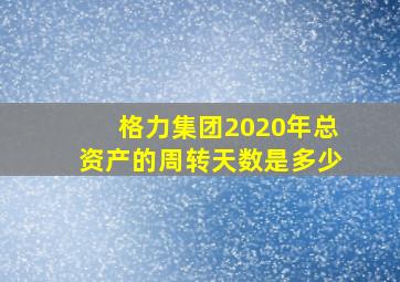 格力集团2020年总资产的周转天数是多少