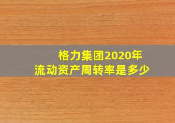 格力集团2020年流动资产周转率是多少