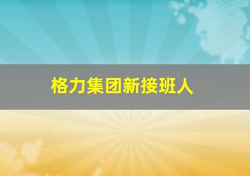 格力集团新接班人