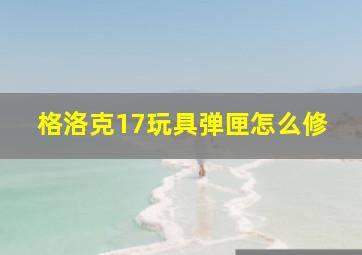 格洛克17玩具弹匣怎么修