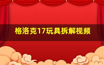 格洛克17玩具拆解视频