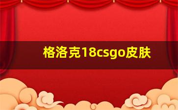 格洛克18csgo皮肤