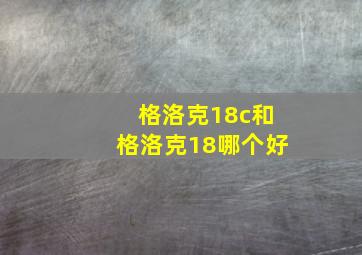 格洛克18c和格洛克18哪个好