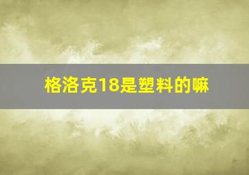 格洛克18是塑料的嘛