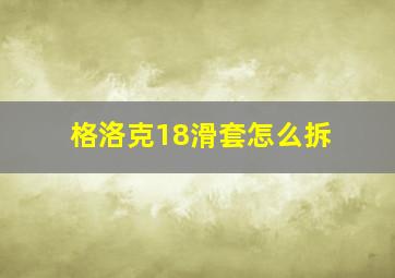 格洛克18滑套怎么拆