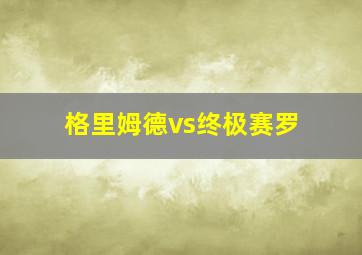 格里姆德vs终极赛罗