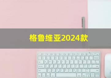 格鲁维亚2024款