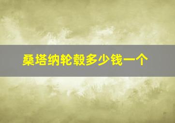 桑塔纳轮毂多少钱一个