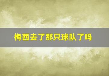 梅西去了那只球队了吗