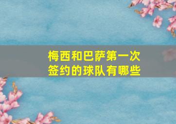 梅西和巴萨第一次签约的球队有哪些