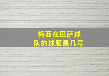 梅西在巴萨球队的球服是几号