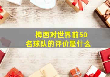 梅西对世界前50名球队的评价是什么