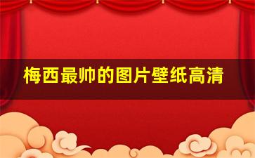 梅西最帅的图片壁纸高清