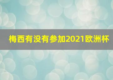 梅西有没有参加2021欧洲杯