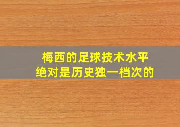 梅西的足球技术水平绝对是历史独一档次的