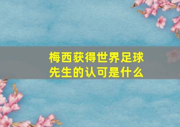 梅西获得世界足球先生的认可是什么