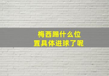 梅西踢什么位置具体进球了呢