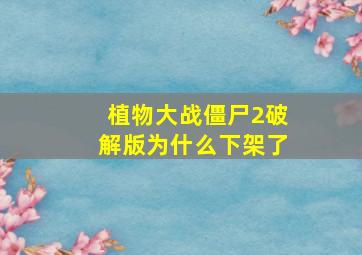 植物大战僵尸2破解版为什么下架了