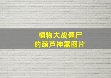 植物大战僵尸的葫芦神器图片