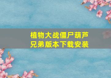 植物大战僵尸葫芦兄弟版本下载安装