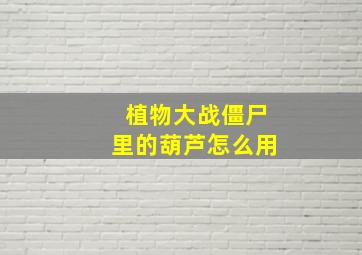 植物大战僵尸里的葫芦怎么用