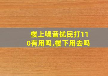 楼上噪音扰民打110有用吗,楼下用去吗