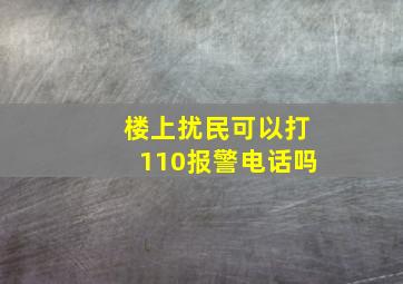 楼上扰民可以打110报警电话吗