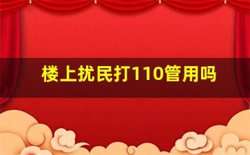 楼上扰民打110管用吗