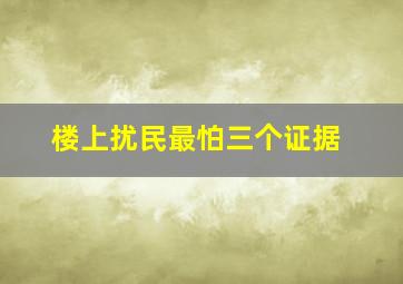 楼上扰民最怕三个证据