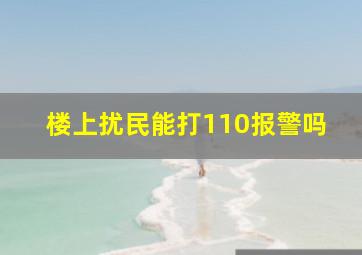 楼上扰民能打110报警吗