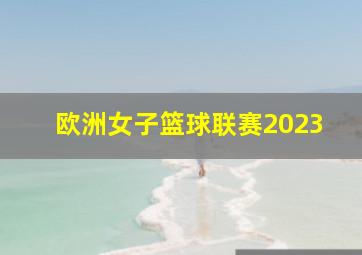 欧洲女子篮球联赛2023