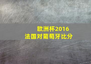 欧洲杯2016法国对葡萄牙比分